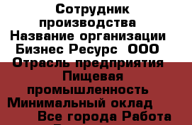 Сотрудник производства › Название организации ­ Бизнес Ресурс, ООО › Отрасль предприятия ­ Пищевая промышленность › Минимальный оклад ­ 22 000 - Все города Работа » Вакансии   . Мурманская обл.,Оленегорск г.